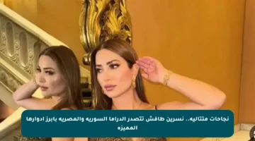نجاحات متتالية.. نسرين طافش تتصدر الدراما السورية والمصرية بأبرز أدوارها المميزة